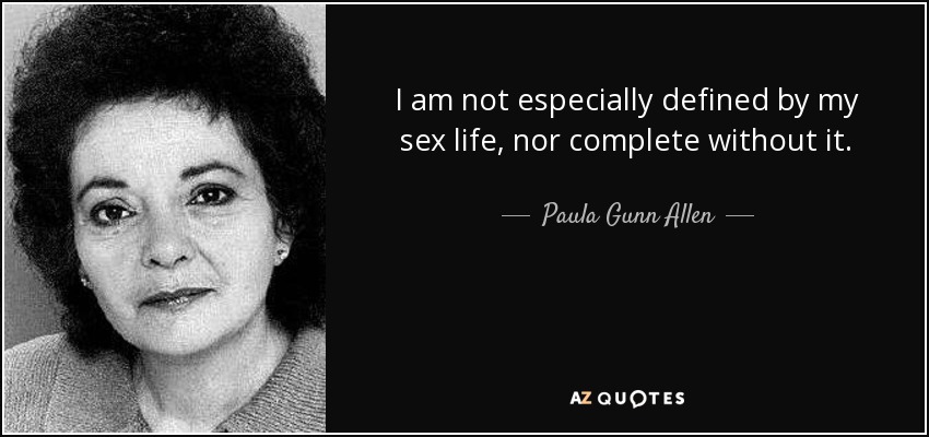 I am not especially defined by my sex life, nor complete without it. - Paula Gunn Allen