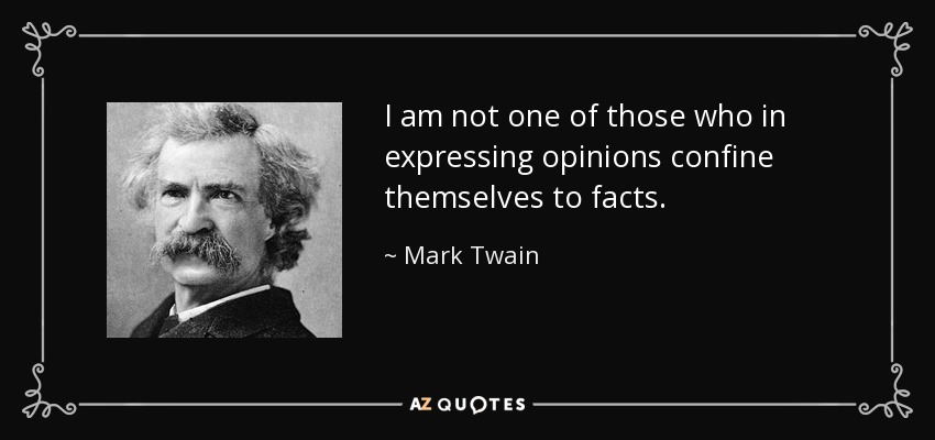 I am not one of those who in expressing opinions confine themselves to facts. - Mark Twain