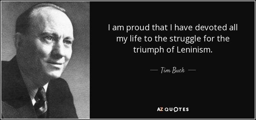 I am proud that I have devoted all my life to the struggle for the triumph of Leninism. - Tim Buck