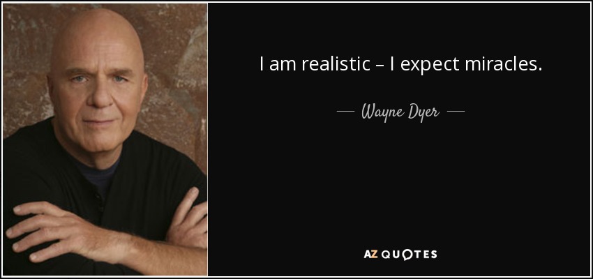 I am realistic – I expect miracles. - Wayne Dyer