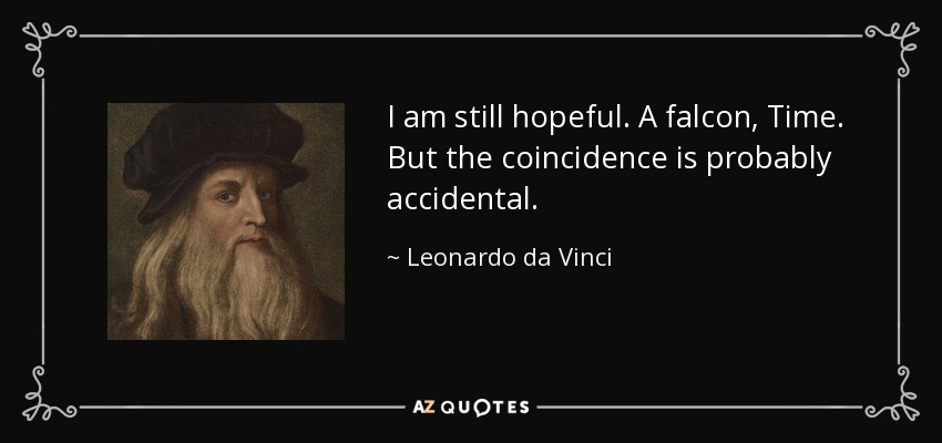 I am still hopeful. A falcon, Time. But the coincidence is probably accidental. - Leonardo da Vinci