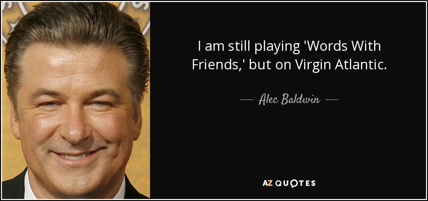 I am still playing 'Words With Friends,' but on Virgin Atlantic. - Alec Baldwin