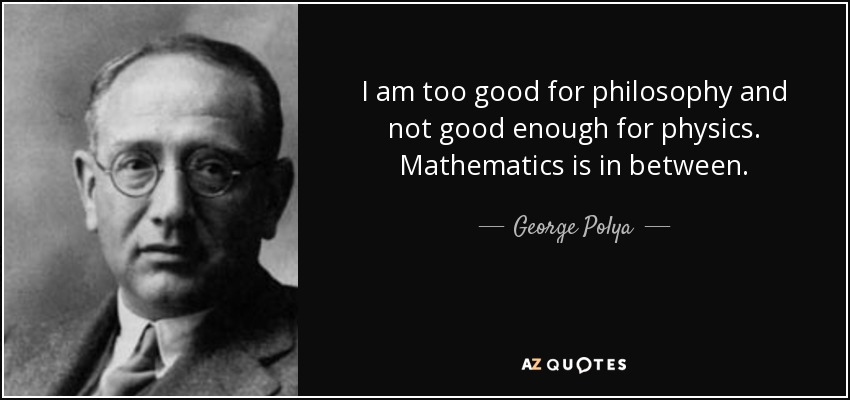 I am too good for philosophy and not good enough for physics. Mathematics is in between. - George Polya