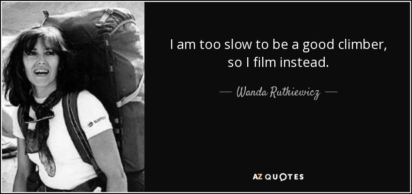 I am too slow to be a good climber, so I film instead. - Wanda Rutkiewicz