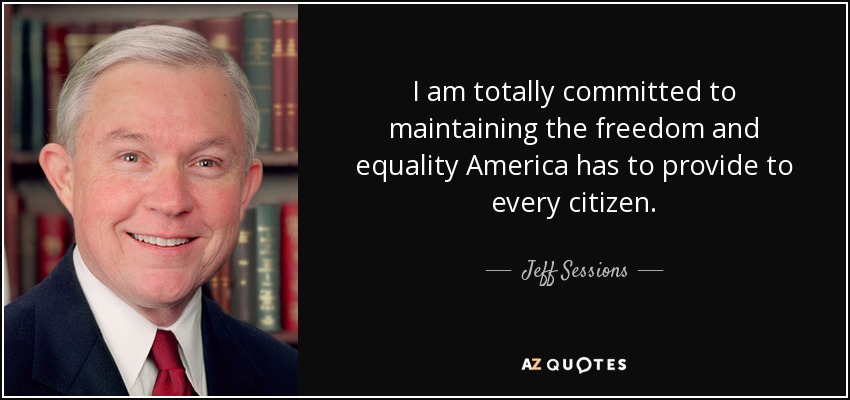 I am totally committed to maintaining the freedom and equality America has to provide to every citizen. - Jeff Sessions