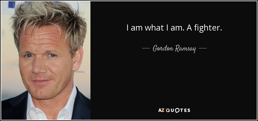 I am what I am. A fighter. - Gordon Ramsay