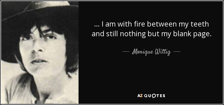 ... I am with fire between my teeth and still nothing but my blank page. - Monique Wittig
