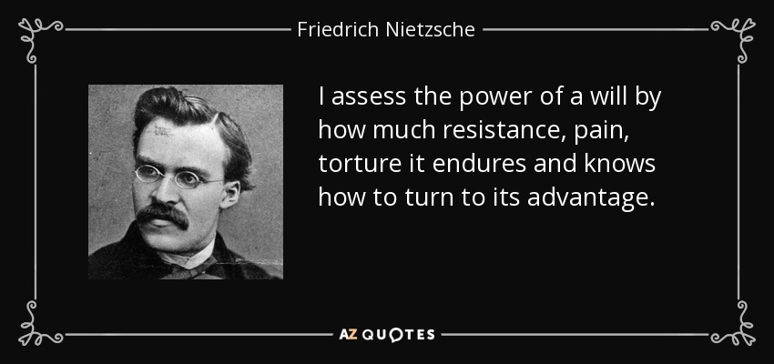 Evalúo el poder de una voluntad por cuánta resistencia, dolor, tortura soporta y sabe convertir en ventaja. - Friedrich Nietzsche