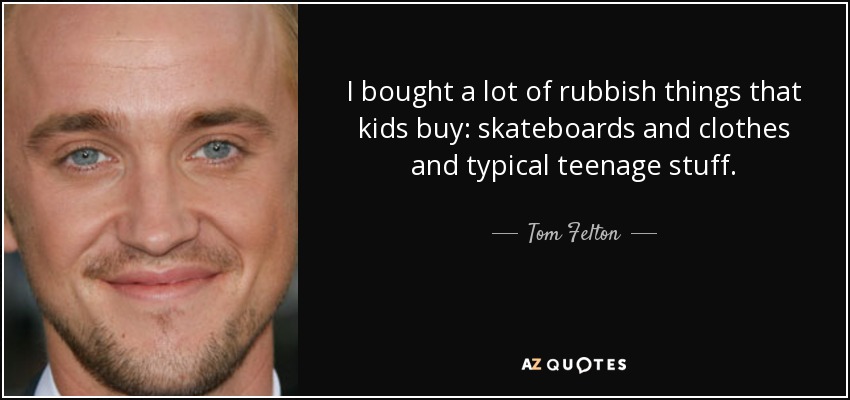 Compré un montón de tonterías que compran los chavales: monopatines y ropa y cosas típicas de adolescentes. - Tom Felton