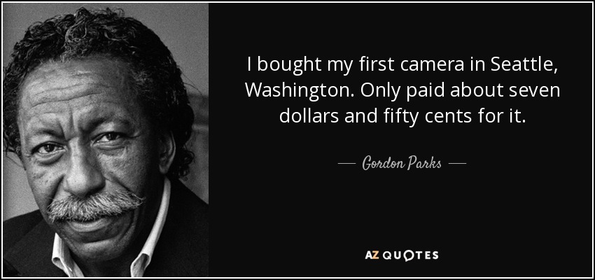 I bought my first camera in Seattle, Washington. Only paid about seven dollars and fifty cents for it. - Gordon Parks