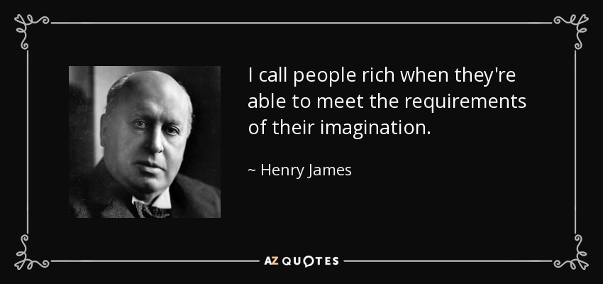 I call people rich when they're able to meet the requirements of their imagination. - Henry James