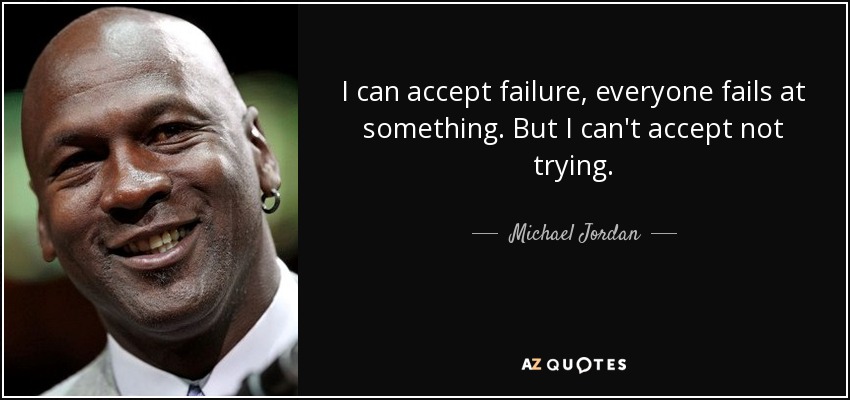 Puedo aceptar el fracaso, todo el mundo fracasa en algo. Pero no puedo aceptar no intentarlo. - Michael Jordan