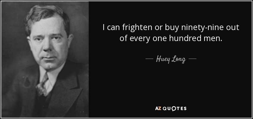 I can frighten or buy ninety-nine out of every one hundred men. - Huey Long