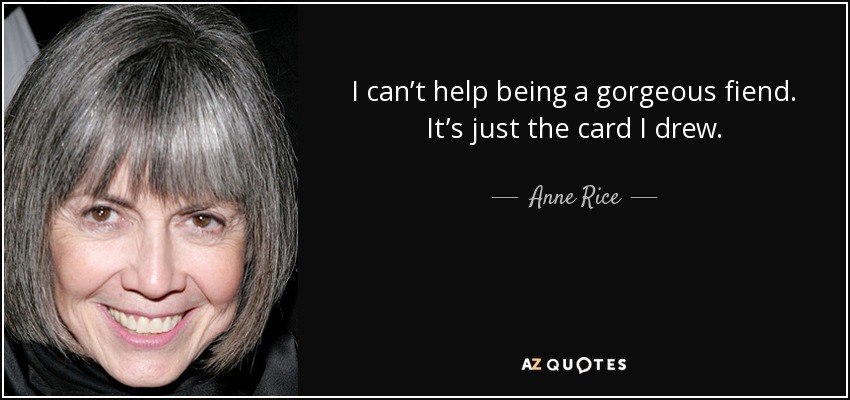 I can’t help being a gorgeous fiend. It’s just the card I drew. - Anne Rice