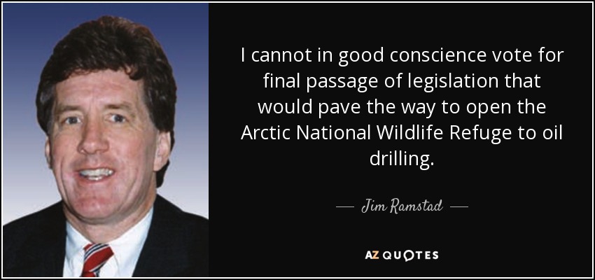 I cannot in good conscience vote for final passage of legislation that would pave the way to open the Arctic National Wildlife Refuge to oil drilling. - Jim Ramstad
