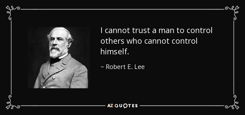 I cannot trust a man to control others who cannot control himself. - Robert E. Lee