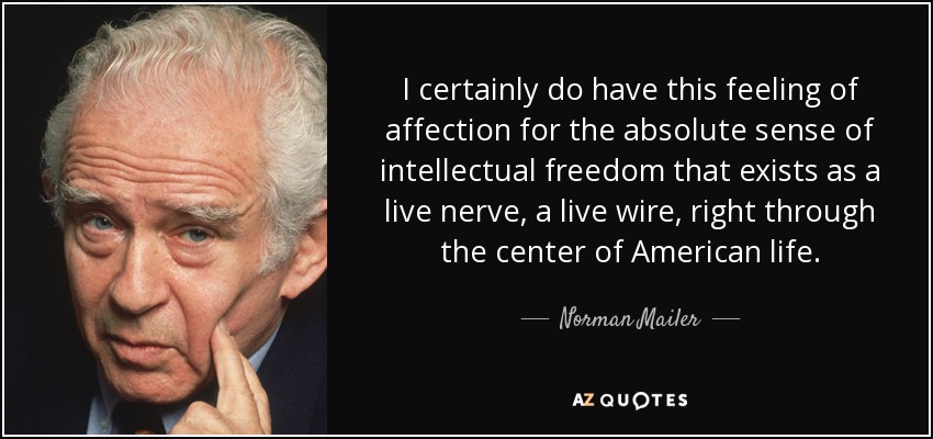 I certainly do have this feeling of affection for the absolute sense of intellectual freedom that exists as a live nerve, a live wire, right through the center of American life. - Norman Mailer