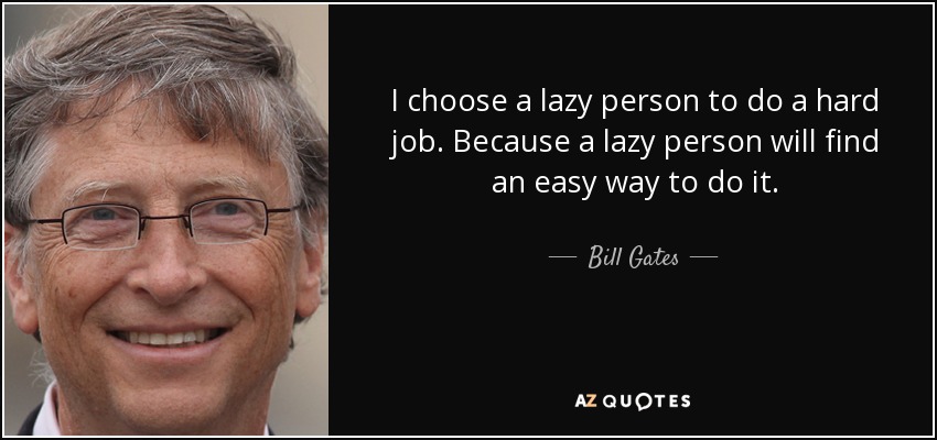 I choose a lazy person to do a hard job. Because a lazy person will find an easy way to do it. - Bill Gates