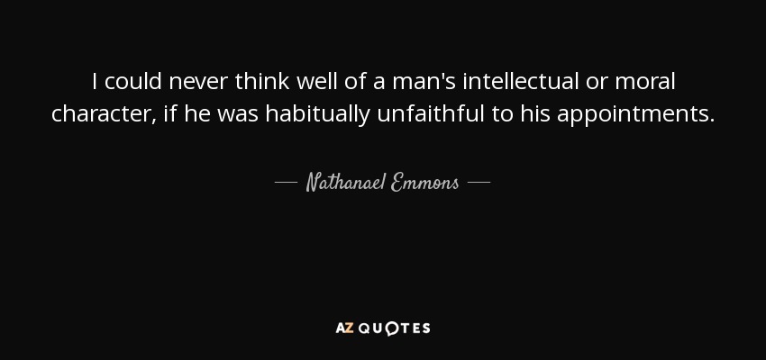 Nunca podría pensar bien del carácter intelectual o moral de un hombre, si fuera habitualmente infiel a sus citas. - Nathanael Emmons