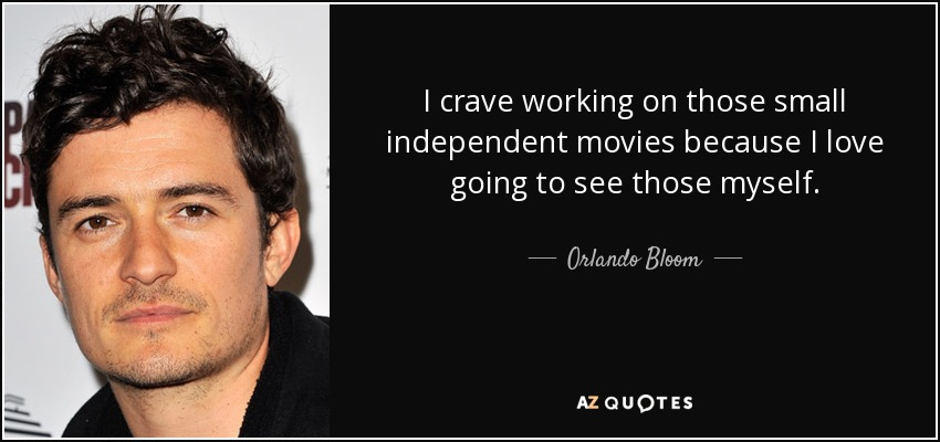 Me encanta trabajar en esas pequeñas películas independientes porque me encanta ir a verlas". - Orlando Bloom