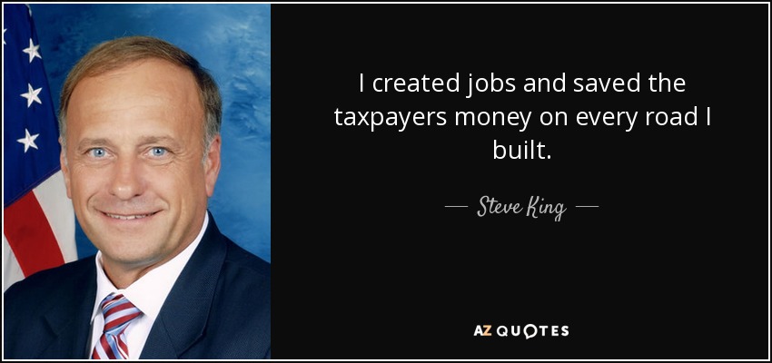 He creado puestos de trabajo y he ahorrado dinero a los contribuyentes en cada carretera que he construido. - Steve King