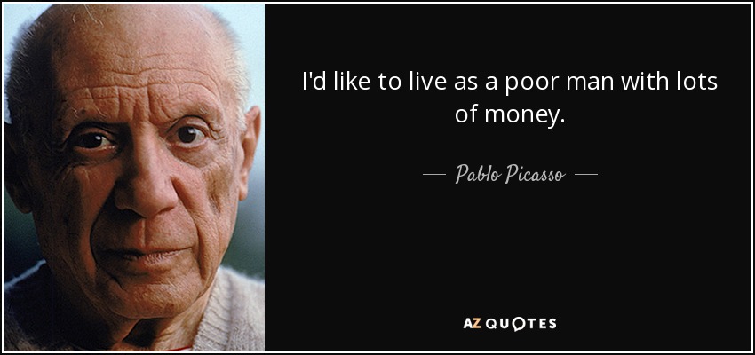 I'd like to live as a poor man with lots of money. - Pablo Picasso