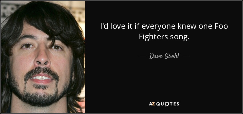 Me encantaría que todo el mundo se supiera una canción de Foo Fighters. - Dave Grohl