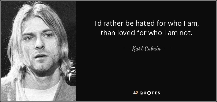 Prefiero que me odien por lo que soy, a que me amen por lo que no soy. - Kurt Cobain