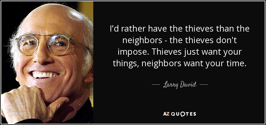 Prefiero a los ladrones que a los vecinos: los ladrones no imponen. Los ladrones sólo quieren tus cosas, los vecinos quieren tu tiempo. - Larry David