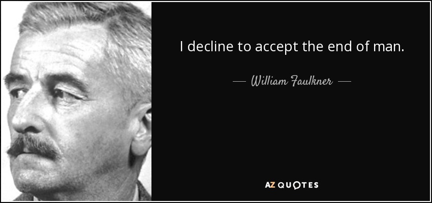 I decline to accept the end of man. - William Faulkner