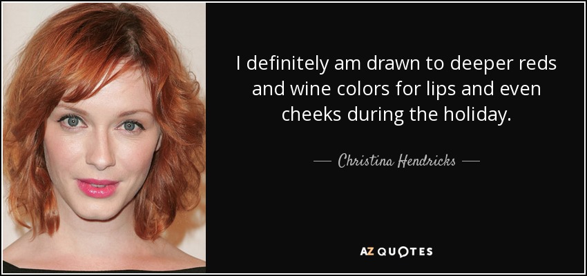 I definitely am drawn to deeper reds and wine colors for lips and even cheeks during the holiday. - Christina Hendricks