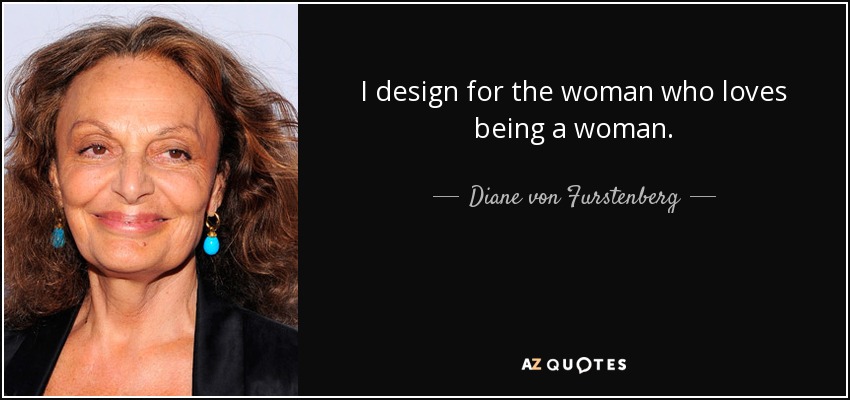Diseño para la mujer a la que le encanta ser mujer. - Diane von Furstenberg