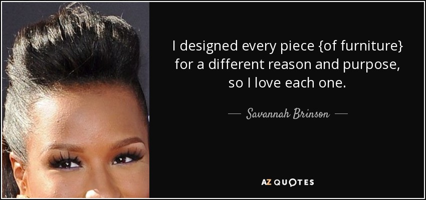 I designed every piece {of furniture} for a different reason and purpose, so I love each one. - Savannah Brinson