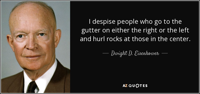 Desprecio a la gente que se va a las alcantarillas de la derecha o de la izquierda y lanza piedras contra los del centro. - Dwight D. Eisenhower