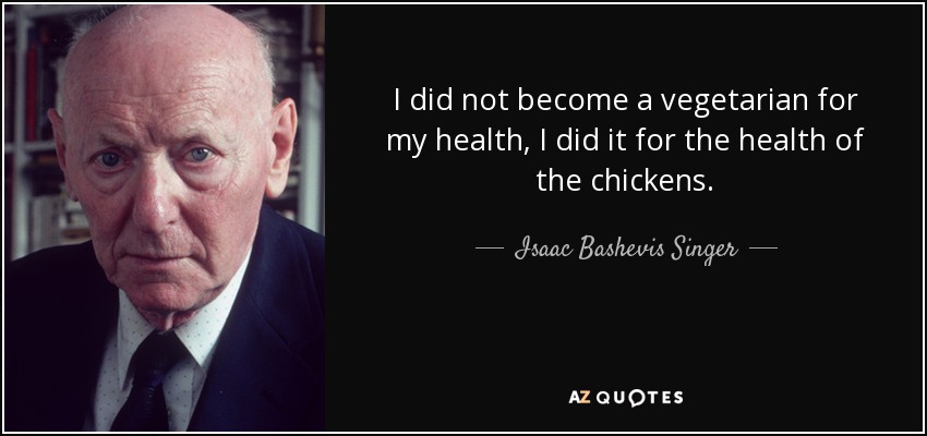 No me hice vegetariano por mi salud, lo hice por la salud de los pollos. - Isaac Bashevis Singer