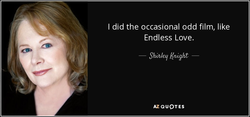 I did the occasional odd film, like Endless Love. - Shirley Knight