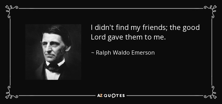 I didn't find my friends; the good Lord gave them to me. - Ralph Waldo Emerson