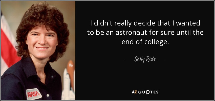 I didn't really decide that I wanted to be an astronaut for sure until the end of college. - Sally Ride