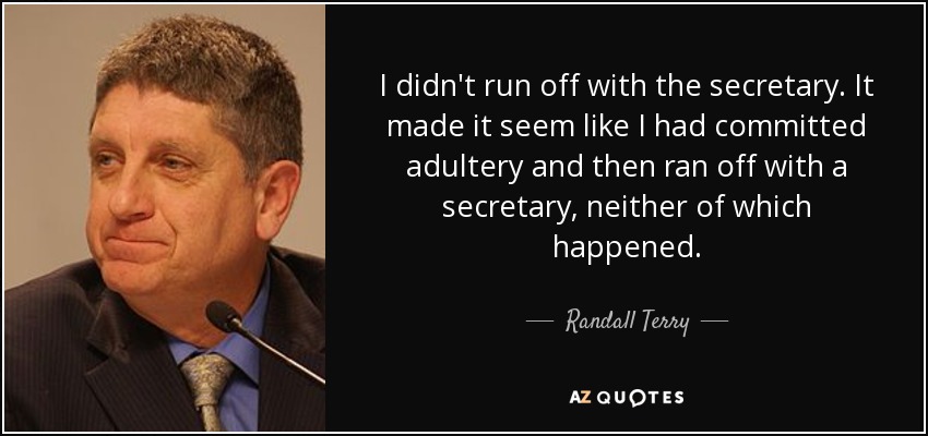 I didn't run off with the secretary. It made it seem like I had committed adultery and then ran off with a secretary, neither of which happened. - Randall Terry