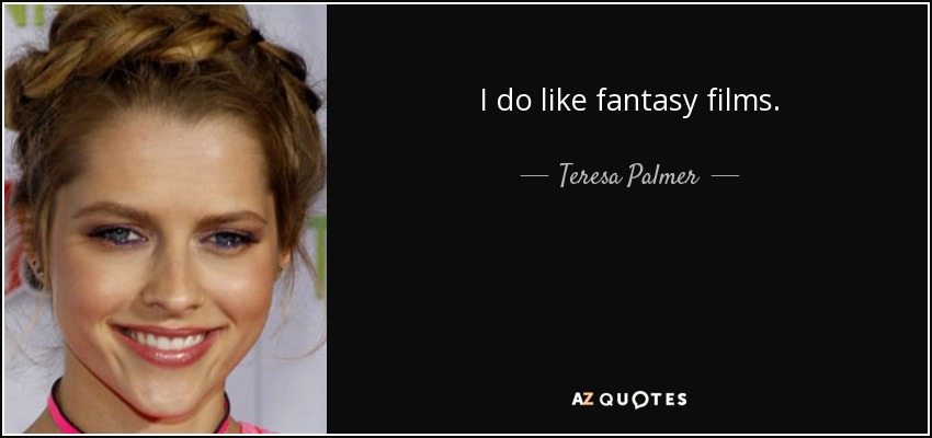 I do like fantasy films. - Teresa Palmer