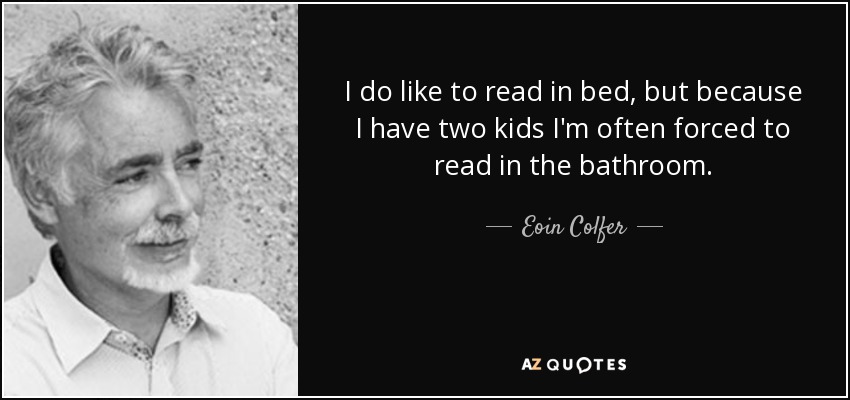 Me gusta leer en la cama, pero como tengo dos hijos a menudo me veo obligada a leer en el baño. - Eoin Colfer
