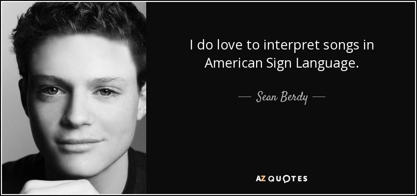 I do love to interpret songs in American Sign Language. - Sean Berdy