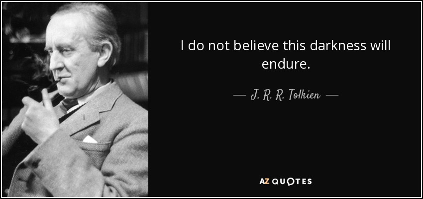 I do not believe this darkness will endure. - J. R. R. Tolkien