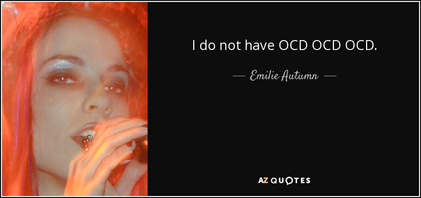 I do not have OCD OCD OCD. - Emilie Autumn