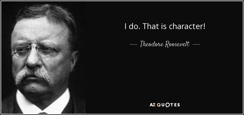 A mí sí. ¡Eso es carácter! - Theodore Roosevelt