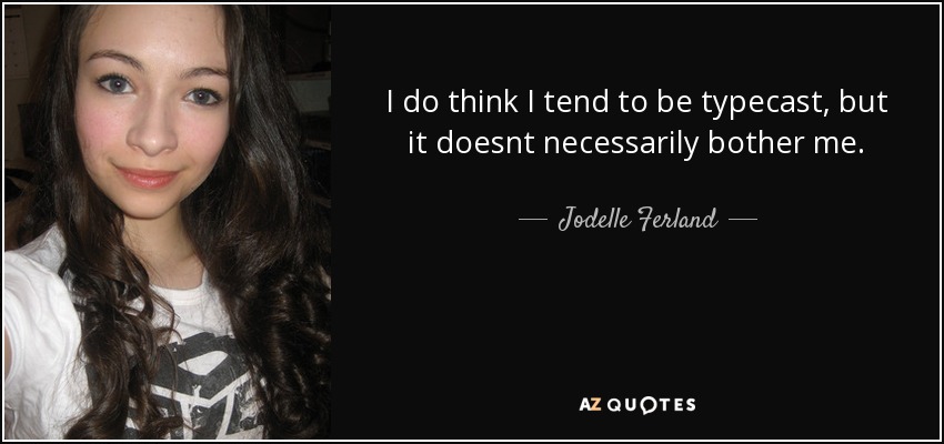 Creo que tiendo a encasillarme, pero no me molesta necesariamente. - Jodelle Ferland