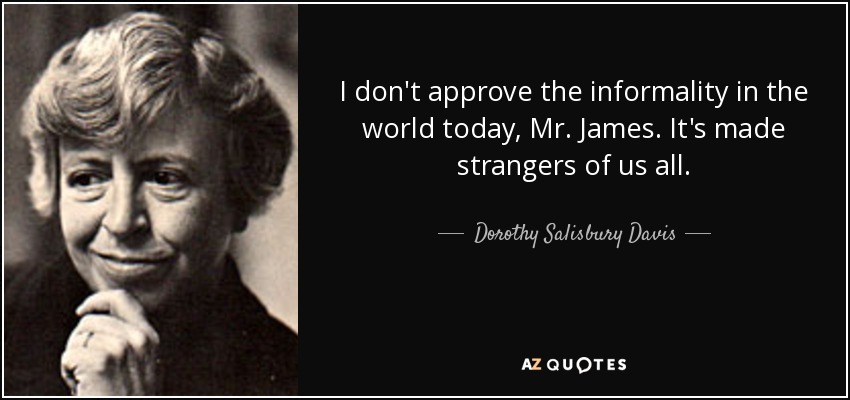 I don't approve the informality in the world today, Mr. James. It's made strangers of us all. - Dorothy Salisbury Davis