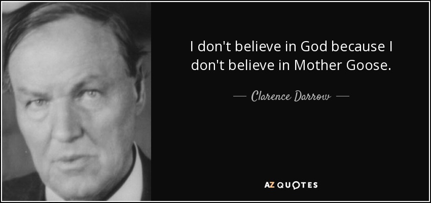 I don't believe in God because I don't believe in Mother Goose. - Clarence Darrow