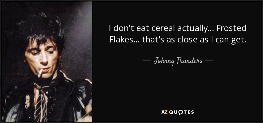 En realidad no como cereales... Frosted Flakes... eso es lo más cerca que puedo llegar. - Johnny Thunders