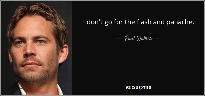 I don't go for the flash and panache. - Paul Walker